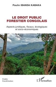 Kabaka paulin Ibanda - Le droit public forestier congolais - Aspects juridiques, fiscaux, écologiques et socio-économiques.