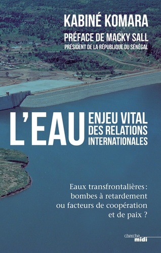 L'eau, enjeu vital des relations internationales. Eaux transfrontalières : bombes à retardement ou facteurs de coopération et de paix ?