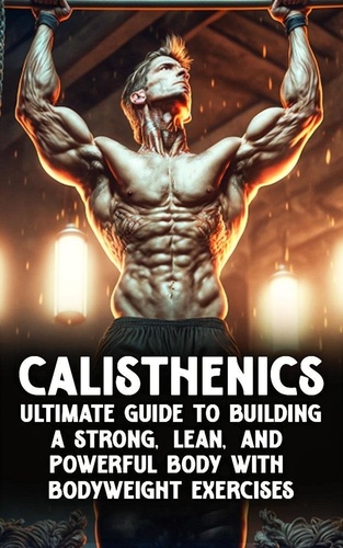  Kacper Maslona - Calisthenic Mastery: The Ultimate Guide to Building a Strong, Lean, and Powerful Body with Bodyweight Exercises.