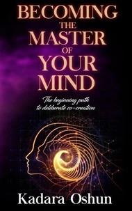 Becoming The Master of Your Mind: The Beginning Path to Deliberate Co-Creation