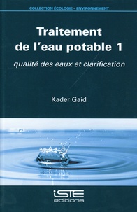 Kader Gaid - Traitement de l’eau potable - Tome 1, Qualité des eaux et clarification.
