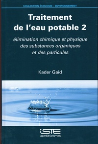 Kader Gaid - Traitement de l’eau potable - Tome 2, Elimination chimique et physique des substances organiques et des particules.