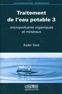 Kader Gaid - Traitement de l’eau potable - Tome 3, Micropolluants organiques et minéraux.