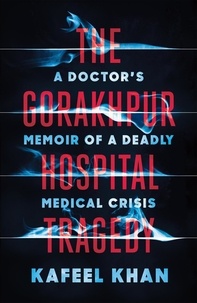 Kafeel Khan - The Gorakhpur Hospital Tragedy - A Doctor's Memoir of a Deadly Medical Crisis.