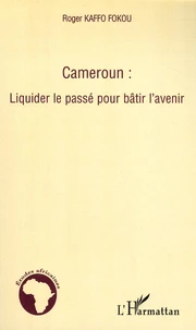 Cameroun : Liquider le passé pour bâtir l'avenir