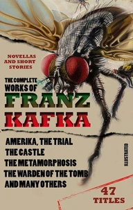 The Complete Works of Franz Kafka. Novels, Novellas and Short Stories (47 Titles). Illustrated