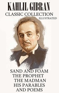Kahlil Gibran - Kahlil Gibran. Classic Collection - Sand and Foam. The Prophet. The Madman, His Parables and Poems.