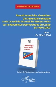 Kahongya julien Paluku - Recueil annoté des résolutions de l’Assemblée Générale et du Conseil de Sécurité des Nations Unies sur la République Démocratique du Congo de 1960 à 2023 - Tome 1  De 1960 à 2006.