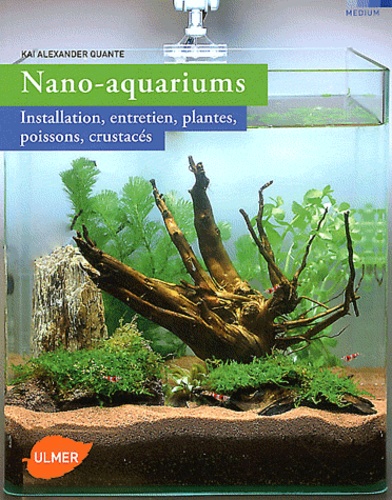 Kai Alexander Quante - Nano-aquariums - Installation, entretien, plantes, poissons, crustacés.