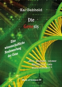 Kai Gebhold - Die Genesis - Eine wissenschaftliche Neubewertung der Gene.