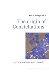 Kai Helge Wirth - The Origin of Constellations - Isaac Newtons last mystery revealed.