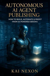 Autonomous AI Agent Publishing: How to Build, Automate &amp; Profit from AI-Powered eBooks