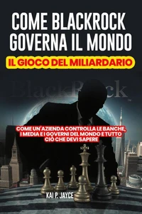 Come Blackrock Governa il Mondo: Il Gioco del Miliardario:   Come Un'azienda Controlla le Banche, I Media e I Governi del Mondo e Tutto Ciò Che Devi Sapere
