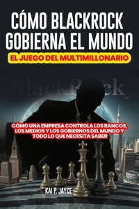 Cómo Blackrock Gobierna el Mundo: El Juego del Multimillonario:   Cómo una Empresa Controla los Bancos, los Medios y los Gobiernos Del Mundo y Todo lo que Necesita Saber