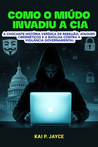 Como o Miúdo Invadiu A Cia: A Chocante História Verídica de Rebelião, Ataques Cibernéticos e a Batalha Contra a Vigilância Governamental