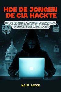 Hoe de Jongen de CIA Hackte: Het Schokkende, Waargebeurde Verhaal van Rebellie, Hacks en de Strijd Tegen Overheidssurveillance