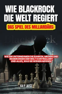 Wie Blackrock die Welt Regiert: Das Spiel des Milliardärs:   Wie ein Unternehmen die Banken, Medien und Regierungen der Welt Kontrolliert und Alles, was sie Wissen Müssen