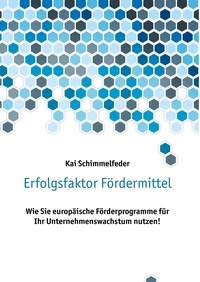 Kai Schimmelfeder - Erfolgsfaktor Fördermittel - Wie Sie europäische Förderprogramme für Ihr Unternehmenswachstum nutzen!.