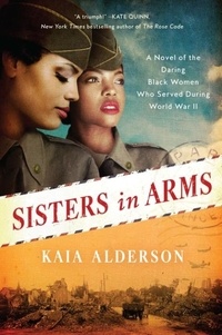 Kaia Alderson - Sisters in Arms - A Novel of the Daring Black Women Who Served During World War II.