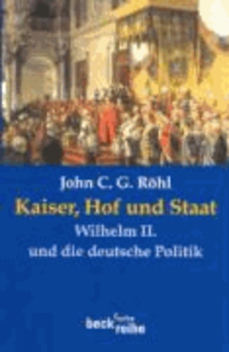 Kaiser, Hof und Staat - Wilhelm II. und die deutsche Politik.