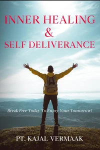 Inner  Healing &amp; Self Deliverance: Break Free Today To Enjoy Your Tomorrow!