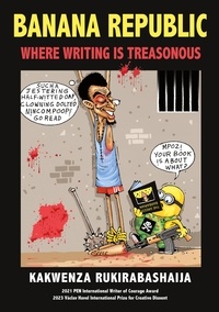 Kakwenza Rukirabashaija - Banana Republic - Where Writing is Treasonous.