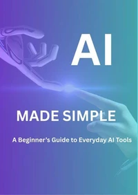 AI MADE SIMPLE: A Beginner’s Guide to every AI tool