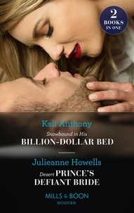 Kali Anthony et Julieanne Howells - Snowbound In His Billion-Dollar Bed / Desert Prince's Defiant Bride - Snowbound in His Billion-Dollar Bed / Desert Prince's Defiant Bride.