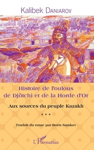Kalibek Daniarov - Histoire de l'oulous de Djötchi et de la Horde d'Or - Aux sources du peuple kazakh.