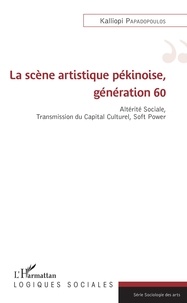 Kalliopi Papadopoulos - La scène artistique pékinoise, génération 60 - Altérité sociale, transmission du capital culturel, Soft Power.