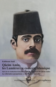 Kalthoum Saafi - Qâcim Amîn, les Lumières en contexte islamique - Suivi de la traduction française inédite de deux livres de Qâcim Amîn : Tahrir Al-Mar'a et Al-Mar'a al-Jadîda.