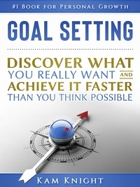  Kam Knight - Goal Setting: Discover What You Really Want and Acheive It Faster than You Think Possible - Self Mastery, #1.