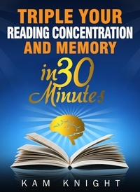  Kam Knight - Triple Your Reading, Concentration, and Memory in 30 Minutes.