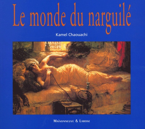 Kamal Chaouachi - Le Monde Du Narguile. Culture, Convivialite, Histoire Et Tabacologie D'Un Mode D'Usage Populaire Du Tabac.