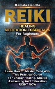  Kamala Gandhi - Reiki Healing Meditation Essentials for Beginners: Learn How to Master Reiki with This Practical Guide for Energy Healing, Chakra Awakening and Relaxation RIGHT NOW.