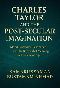 Charles Taylor and the Post-Secular Imagination: Moral Ontology, Resonance, the Renewal of Meaning in the Secular Age