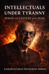 INTELLECTUALS UNDER TYRANNY: Isaiah Berlin on Culture and Fear