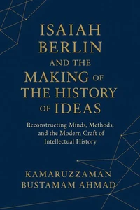 Isaiah Berlin and the Making of the History of Ideas: Reconstructing Minds, Methods, and the Modern Craft of Intellectual History