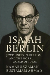 Isaiah Berlin: Jewishness, Pluralism, and the Moral World of Ideas