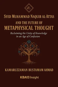 Syed Muhammad Naquib al-Attas and the Future of Metaphysical Thought: Reclaiming the Unity of Knowledge in an Age of Confusion