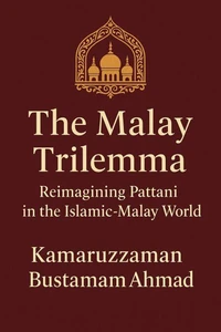 The Malay Trilemma: Reimagining Pattani in the Islamic-Malay World