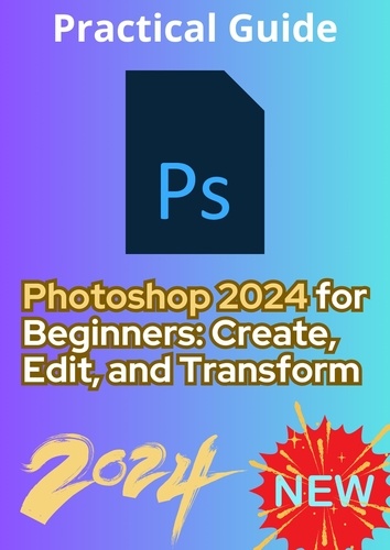  Kamel Bousnina - Photoshop 2024 for Beginners: Create, Edit, and Transform.