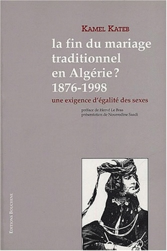Kamel Kateb - La fin du mariage traditionnel en Algérie ? 1876-1998 - Une exigence d'égalité des sexes.