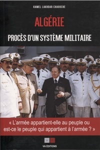 Kamel Lakhdar Chaouche - Algérie, procès d'un système militaire - L'armée appartient-elle au peuple, ou est-ce le peuple qui appartient à l'armée ?.