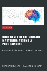  Kameron Hussain et  Frahaan Hussain - Code Beneath the Surface: Mastering Assembly Programming.