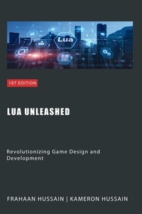  Kameron Hussain et  Frahaan Hussain - Lua Unleashed: Revolutionizing Game Design and Development.