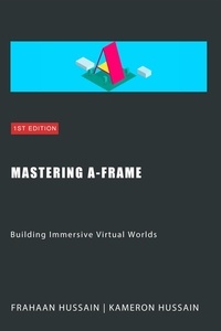  Kameron Hussain et  Frahaan Hussain - Mastering A-Frame: Building Immersive Virtual Worlds.