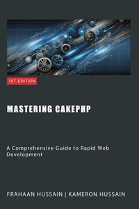  Kameron Hussain et  Frahaan Hussain - Mastering CakePHP: A Comprehensive Guide to Rapid Web Development.