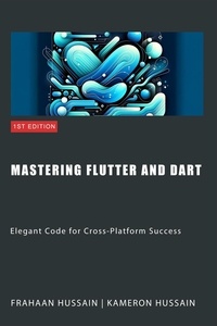  Kameron Hussain et  Frahaan Hussain - Mastering Flutter and Dart: Elegant Code for Cross-Platform Success.