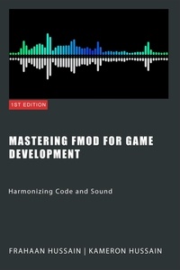  Kameron Hussain et  Frahaan Hussain - Mastering FMOD for Game Development: Harmonizing Code and Sound.
